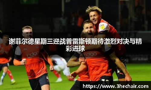 谢菲尔德星期三迎战普雷斯顿期待激烈对决与精彩进球